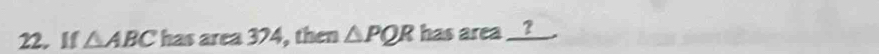 If △ ABC has area 374, then △ PQR has area _ ?