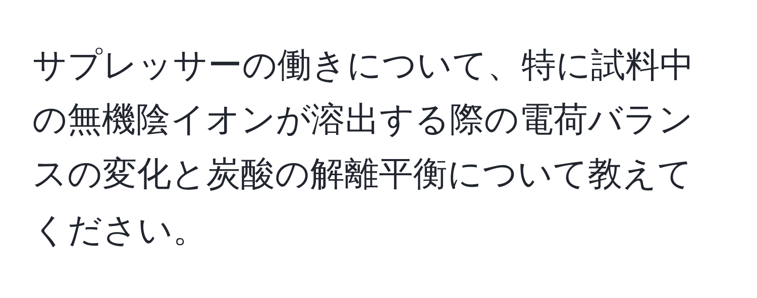 サプレッサーの働きについて、特に試料中の無機陰イオンが溶出する際の電荷バランスの変化と炭酸の解離平衡について教えてください。