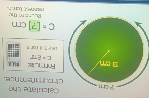 Calculate the 
ircumference. 
Formula: USE A
C=2π r
Use 3,14 for π.
C=[?]cm
Round to the 
nearest tenth.