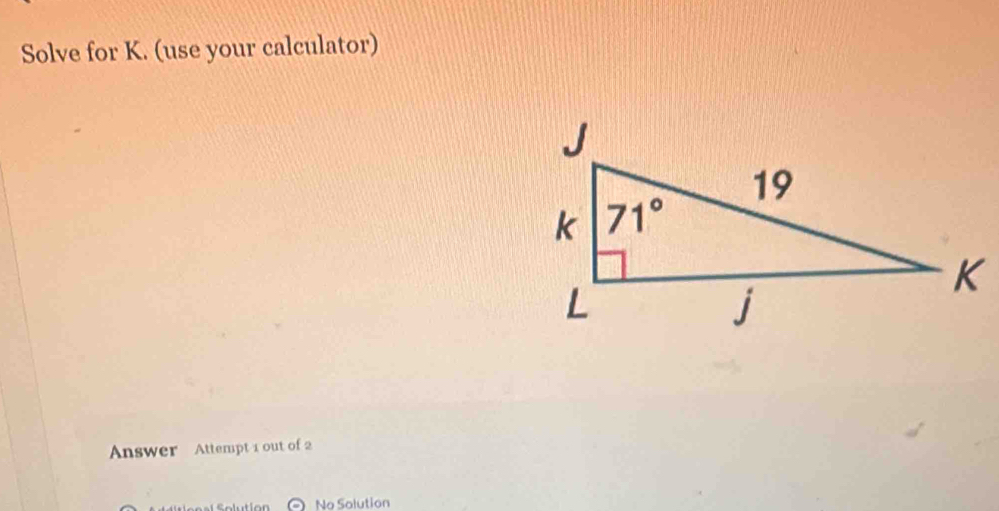 Solve for K. (use your calculator)
Answer Attempt 1 out of 2
No Solution