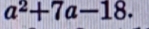 a^2+7a-18.