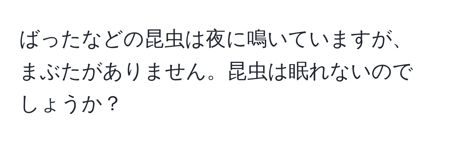 ばったなどの昆虫は夜に鳴いていますが、まぶたがありません。昆虫は眠れないのでしょうか？