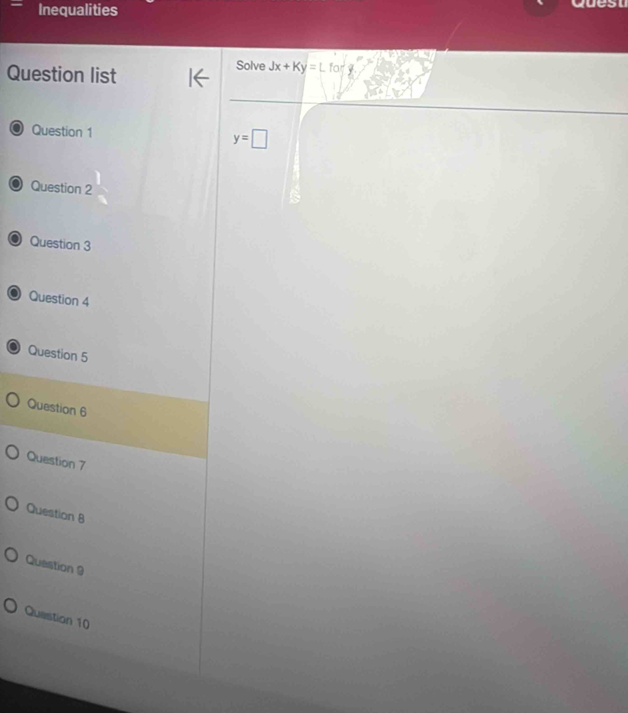 Inequalities
Quesn
Question list
Solve Jx+Ky=Lfory
Question 1
y=□
Question 2
a Question 3
Question 4
Question 5
Question 6
Question 7
Question 8
Question 9
Question 10