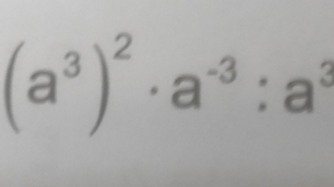 (a^3)^2· a^(-3):a^3