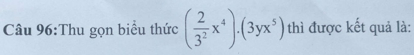 Thu gọn biểu thức ( 2/3^2 x^4)· (3yx^5) thì được kết quả là: