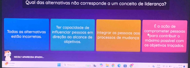 Qual das alternativas não corresponde a um conceito de liderança?
Ter capacidade de É a ação de
Todas as alternativas influenciar pessoas em Integrar as pessoas aos comprometer pessoas
*para contribuir o
estão incorretas. direção ao alcance de processos de mudança máximo possível com
objetivos. os objetivos traçados.
NICOLY APARECIDA SPADIN..