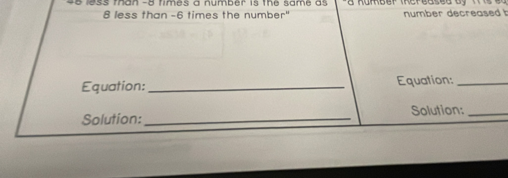 less man -o times a number is the same as . a number inereased by iis e a
8 less than -6 times the number" number decreased 
Equation: _Equation:_ 
Solution:_ Solution:_