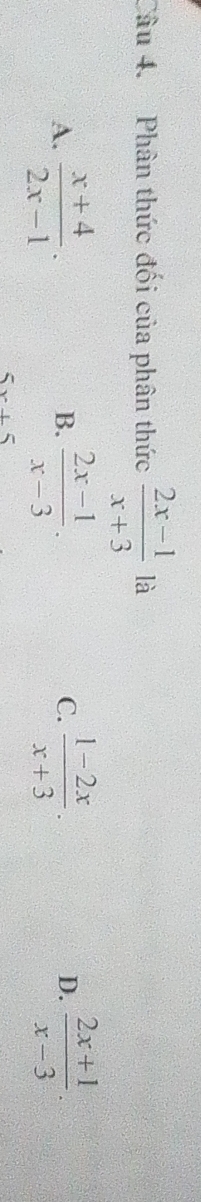 Phân thức đối của phân thức  (2x-1)/x+3  là
A.  (x+4)/2x-1 .  (2x-1)/x-3 .  (1-2x)/x+3 .  (2x+1)/x-3 . 
B.
C.
D.
5x+5