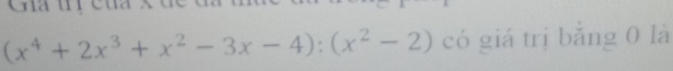 (x^4+2x^3+x^2-3x-4):(x^2-2) có giá trị bằng 0 là