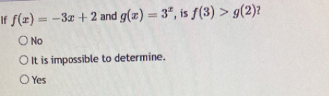 If f(x)=-3x+2 and g(x)=3^x , is f(3)>g(2) 7
No
It is impossible to determine.
Yes