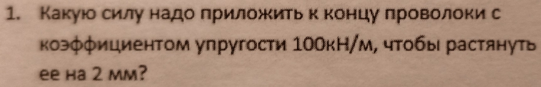 Какуюо сиίлуα надоδπрилοжΚκиίтьеκαΚонΒцуδπровоοлοки с 
κоэφφициентом упругости 1ΟОкН/м, чтобы растянуть 
ee ha 2 mm?