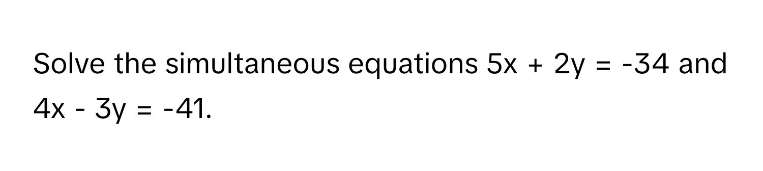 Solve the simultaneous equations 5x + 2y = -34 and 4x - 3y = -41.