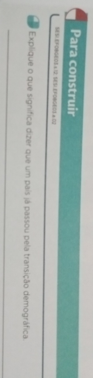 Para construir 
SESI.EFOBGE03.s.12; SESI.EFOBGE03.a:02 
a Explique o que significa dizer que um país já passou pela transição demográfica. 
_