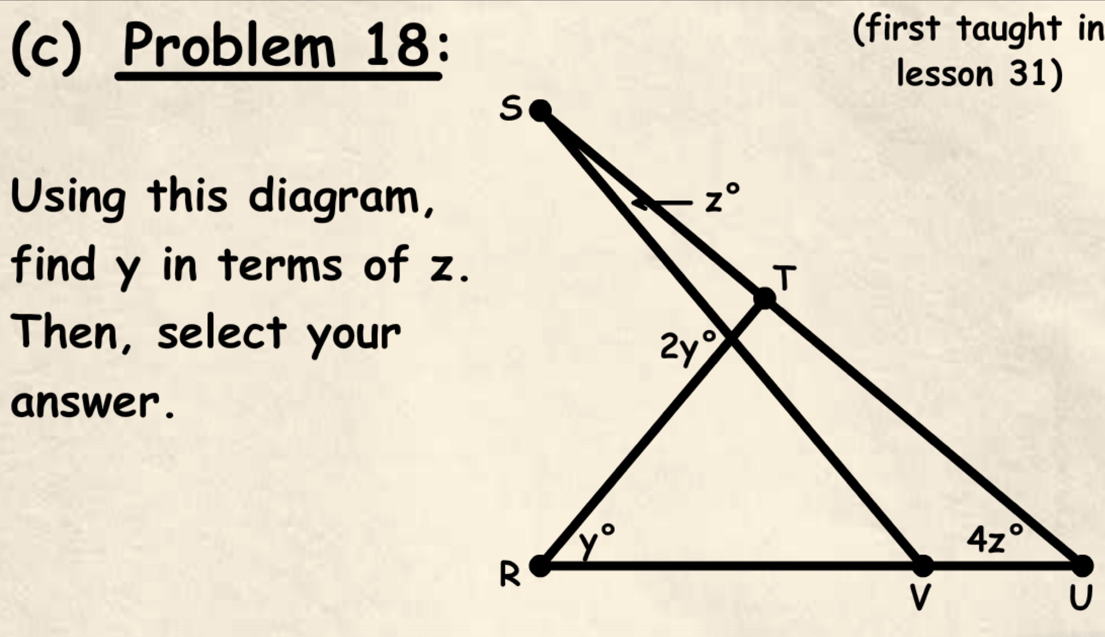 Problem 18:
(first taught in
Using this diagram,
find y in terms of z.
Then, select your
answer.