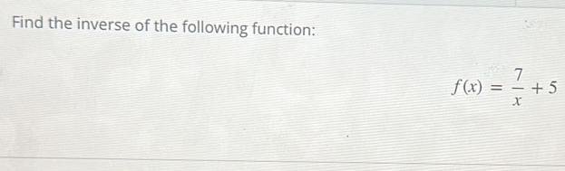 Find the inverse of the following function:
f(x)= 7/x +5