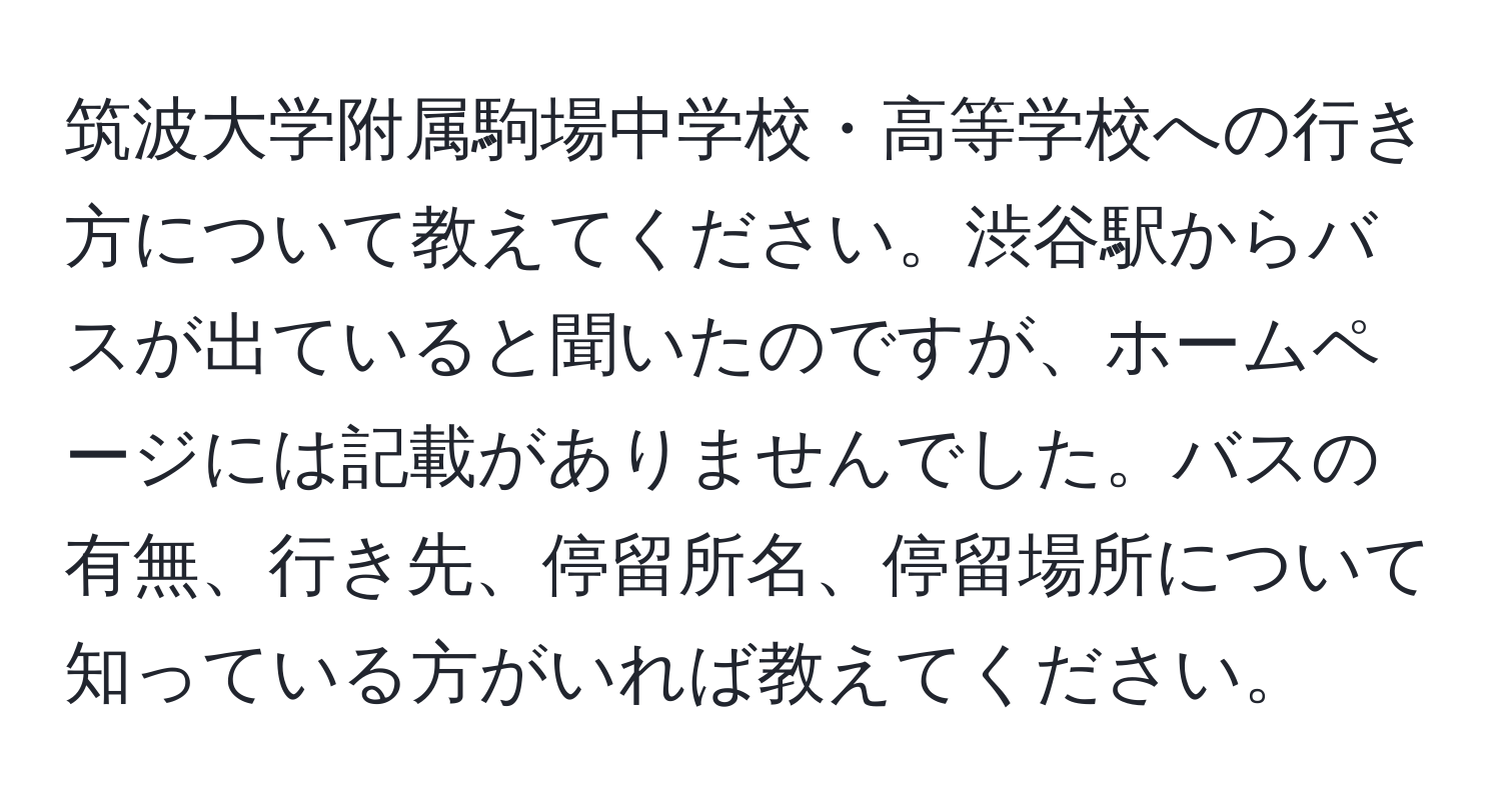 筑波大学附属駒場中学校・高等学校への行き方について教えてください。渋谷駅からバスが出ていると聞いたのですが、ホームページには記載がありませんでした。バスの有無、行き先、停留所名、停留場所について知っている方がいれば教えてください。