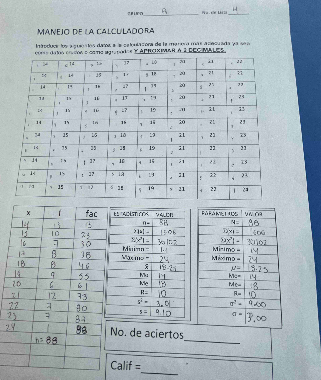 GRUPO_ No. de Lista_
MANEJO DE LA CALCULADORA
Introducir los siguientes datos a la calculadora de la manera más adecuada ya sea
agrupados Y APROXIMAR A 2 DECIMALES.
_
No. de aciertos
_
Calif =