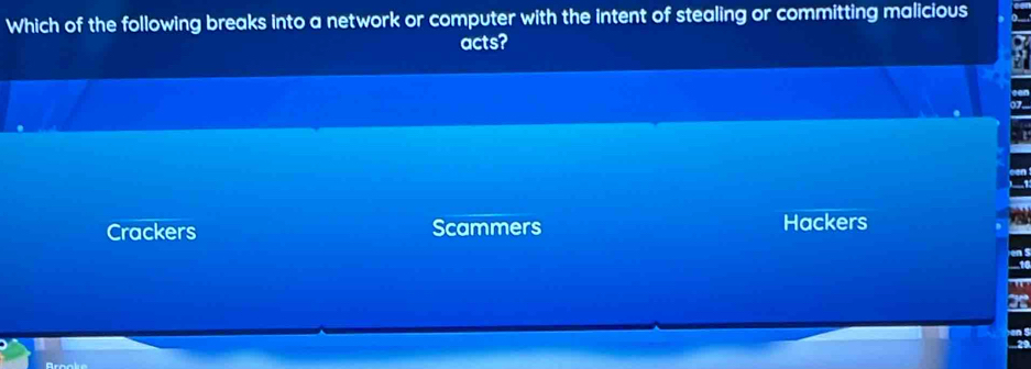 Which of the following breaks into a network or computer with the intent of stealing or committing malicious
acts?
Crackers Scammers Hackers