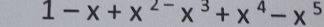 1-x+x^(2-)x^3+x^4-x^5