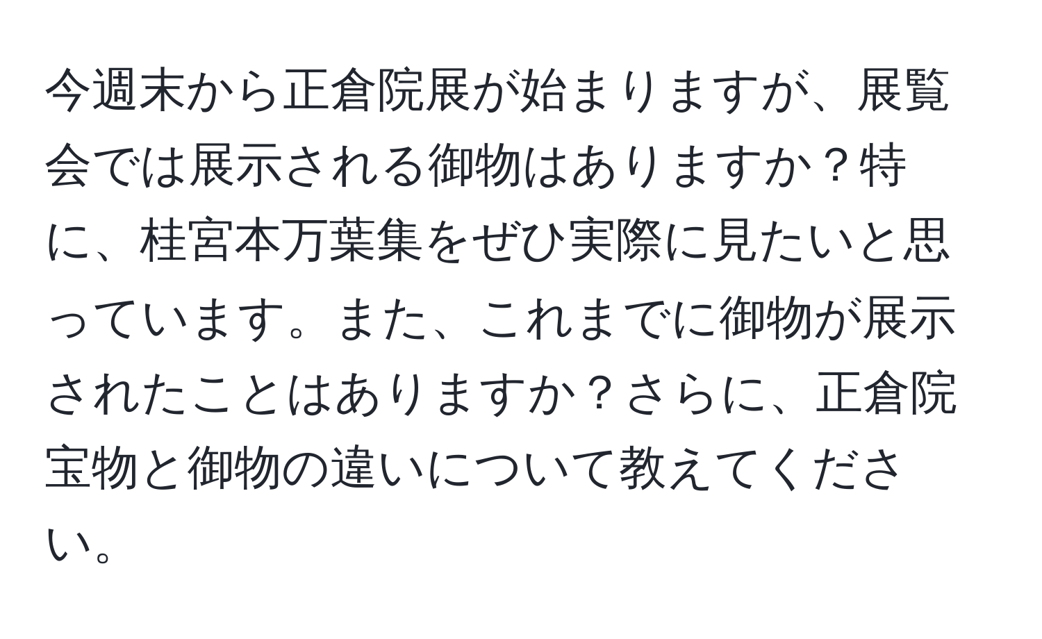 今週末から正倉院展が始まりますが、展覧会では展示される御物はありますか？特に、桂宮本万葉集をぜひ実際に見たいと思っています。また、これまでに御物が展示されたことはありますか？さらに、正倉院宝物と御物の違いについて教えてください。