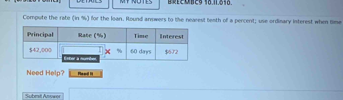 DETAILS MY NOTES BRECMBC9 10.II.010. 
Compute the rate (in %) for the loan. Round answers to the nearest tenth of a percent; use ordinary interest when time 
Need Help? Read It 
Submit Answer