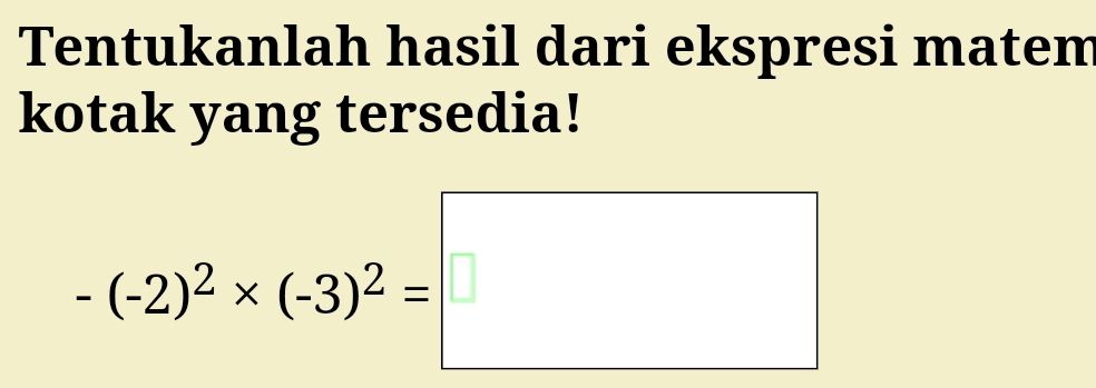 Tentukanlah hasil dari ekspresi matem 
kotak yang tersedia!
-(-2)^2* (-3)^2=□