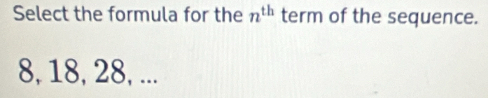 Select the formula for the n^(th) term of the sequence.
8, 18, 28, ...