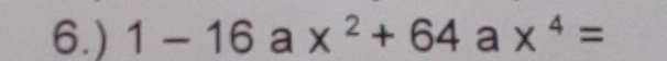 6.) 1-16ax^2+64ax^4=