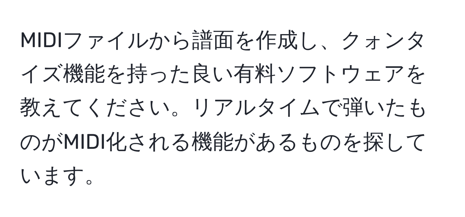 MIDIファイルから譜面を作成し、クォンタイズ機能を持った良い有料ソフトウェアを教えてください。リアルタイムで弾いたものがMIDI化される機能があるものを探しています。