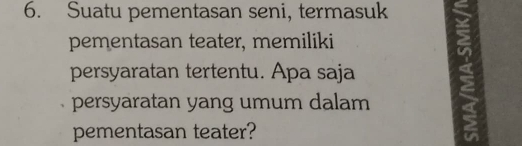 Suatu pementasan seni, termasuk 
pementasan teater, memiliki 
persyaratan tertentu. Apa saja 
persyaratan yang umum dalam 
pementasan teater?