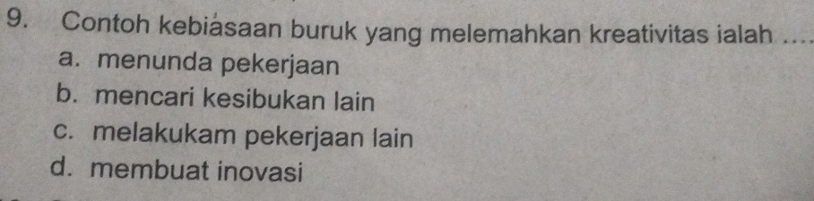 Contoh kebiasaan buruk yang melemahkan kreativitas ialah_
a. menunda pekerjaan
b. mencari kesibukan lain
c. melakukam pekerjaan lain
d. membuat inovasi