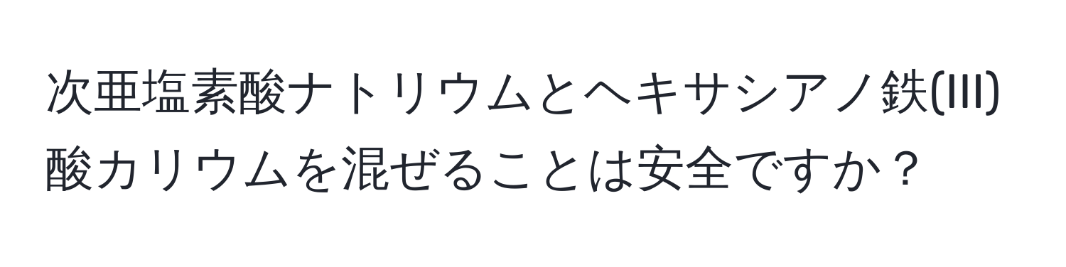 次亜塩素酸ナトリウムとヘキサシアノ鉄(III)酸カリウムを混ぜることは安全ですか？