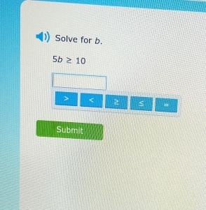 Solve for b.
5b≥ 10
< 2 =
Submit