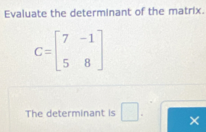 Evaluate the determinant of the matrix.
The determinant is □ ×