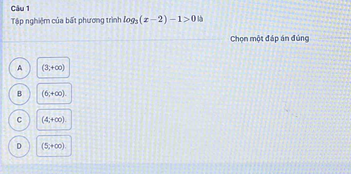 Tập nghiệm của bất phương trình log _3(x-2)-1>0 là
Chọn một đáp án đúng
A (3;+∈fty )
B (6;+∈fty ).
C (4;+∈fty ).
D (5;+∈fty ).