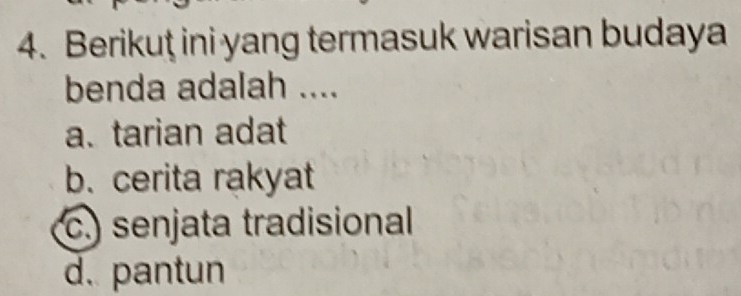 Berikuţ ini yang termasuk warisan budaya
benda adalah ....
a. tarian adat
b. cerita rakyat
c.) senjata tradisional
d. pantun