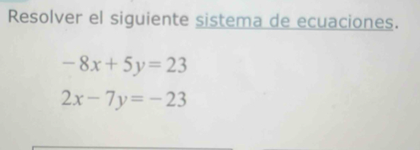 Resolver el siguiente sistema de ecuaciones.
-8x+5y=23
2x-7y=-23