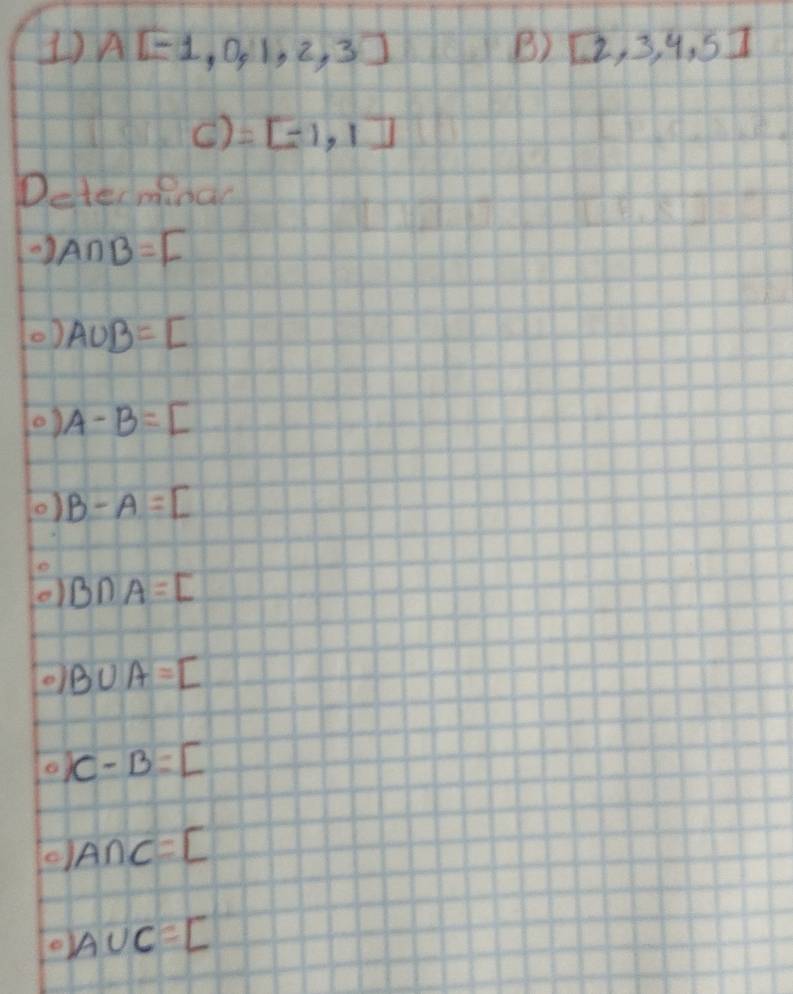 A[-1,0,1,2,3] B) [2,3,4,5]
() =[-1,1]
Deter mind
A∩ B=[
0) A∪ B=[
0) A-B=[
0) B-A=[
B∩ A=[
B∪ A=[
o C-B=[
o) A∩ C=[
A∪ C=[