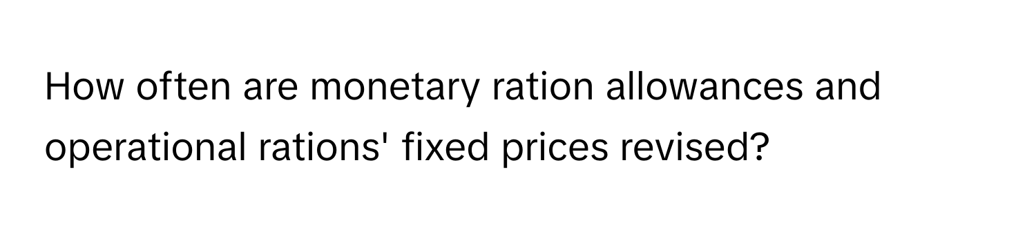 How often are monetary ration allowances and operational rations' fixed prices revised?