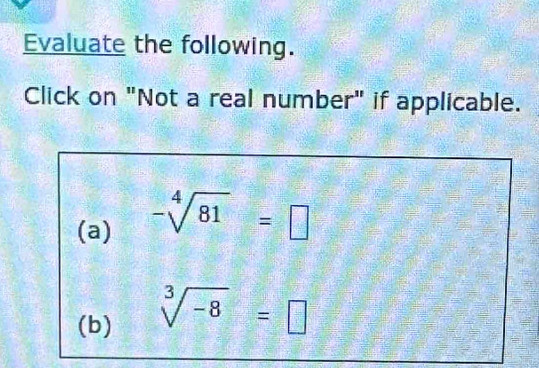 Evaluate the following. 
Click on "Not a real number" if applicable. 
(a) -sqrt[4](81)=□
(b) sqrt[3](-8)=□