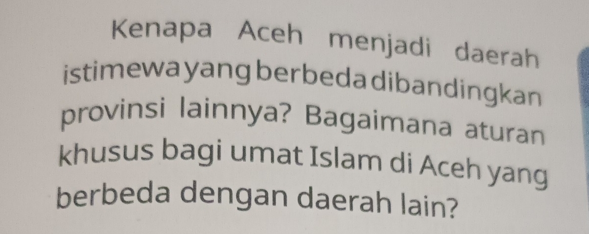 Kenapa Aceh menjadi daerah 
istimewa yang berbeda dibandingkan 
provinsi lainnya? Bagaimana aturan 
khusus bagi umat Islam di Aceh yang 
berbeda dengan daerah lain?