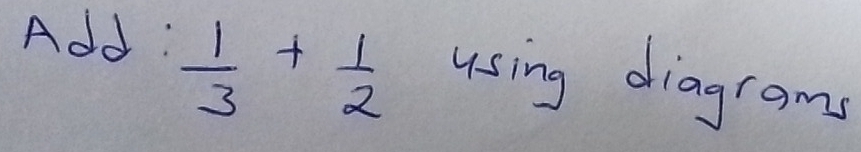 Add:
 1/3 + 1/2  using diagrams