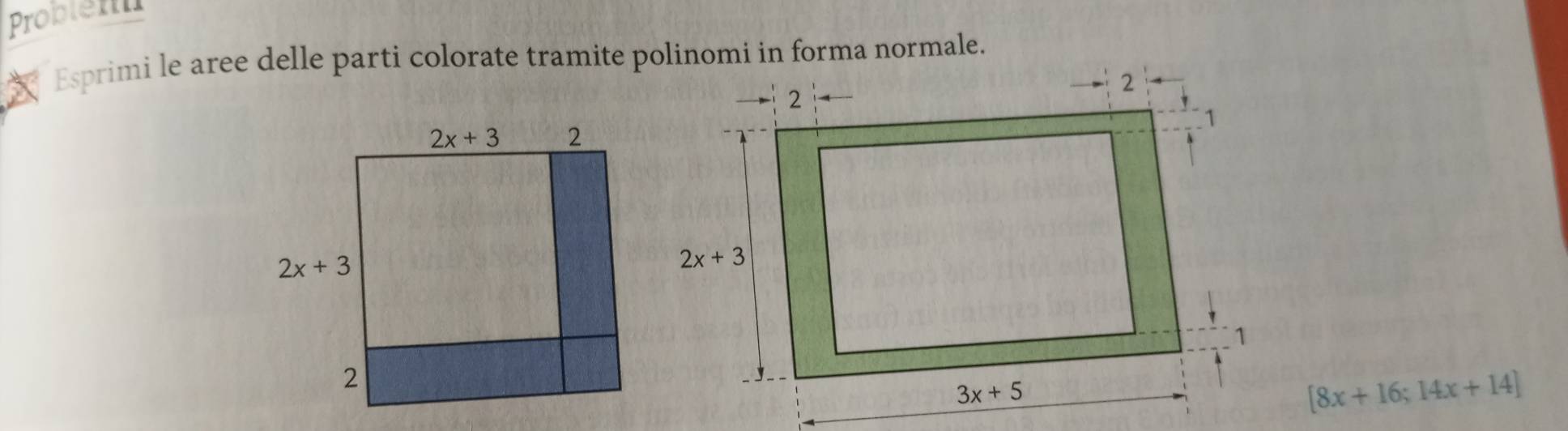 Problem
Esprimi le aree delle parti colorate tramite polinomi in forma normale.
[8x+16;14x+14]