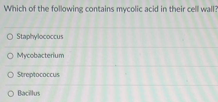 Which of the following contains mycolic acid in their cell wall?
Staphylococcus
Mycobacterium
Streptococcus
Bacillus