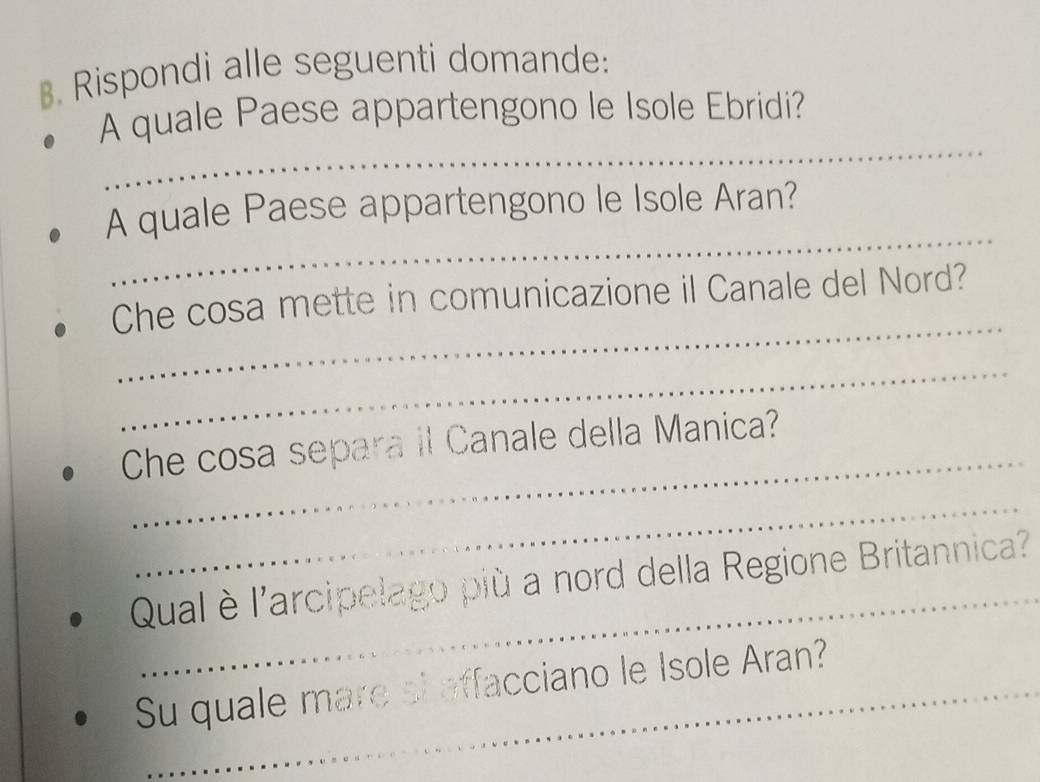 Rispondi alle seguenti domande: 
_ 
A quale Paese appartengono le Isole Ebridi? 
_ 
A quale Paese appartengono le Isole Aran? 
_ 
Che cosa mette in comunicazione il Canale del Nord? 
_ 
_ 
Che cosa separa il Canale della Manica? 
_ 
_ 
Qual è l'arcipelago più a nord della Regione Britannica? 
Su quale mare si affacciano le Isole Aran? 
_