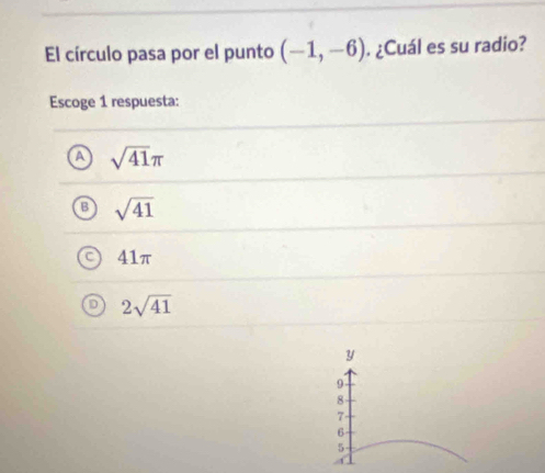 El círculo pasa por el punto (-1,-6). ¿Cuál es su radio?
Escoge 1 respuesta:
sqrt(41)π
sqrt(41)
41π
2sqrt(41)
y
9
8
7
6
5