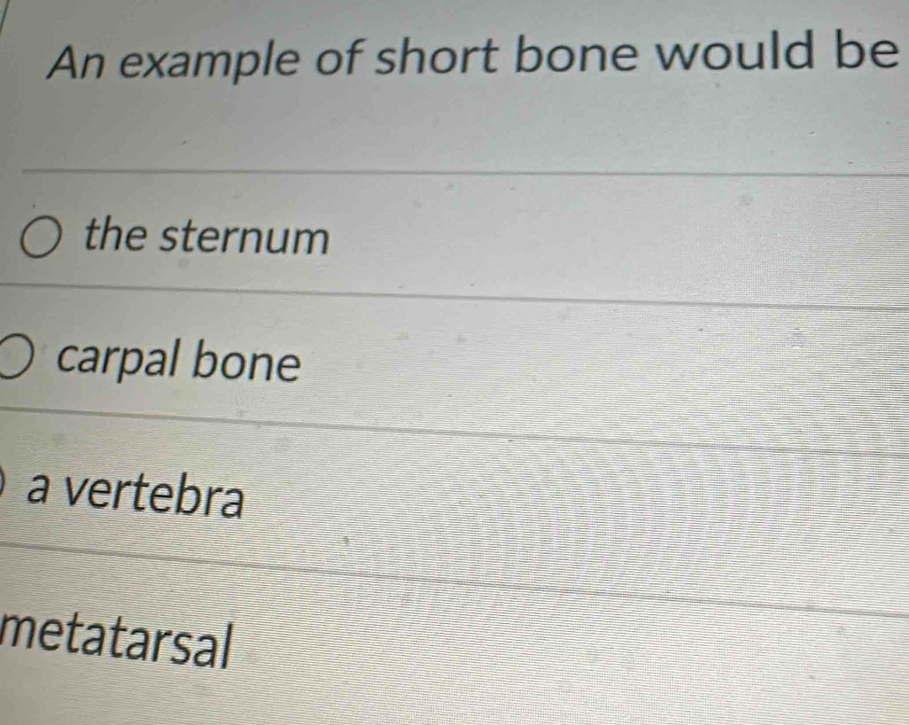 An example of short bone would be
the sternum
carpal bone
a vertebra
metatarsal