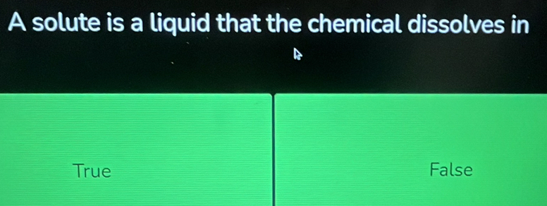 A solute is a liquid that the chemical dissolves in
True False