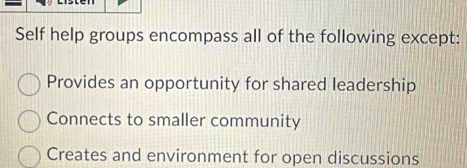 Self help groups encompass all of the following except:
Provides an opportunity for shared leadership
Connects to smaller community
Creates and environment for open discussions