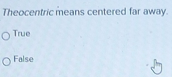 Solved: Theocentric means centered far away. True False [Math]